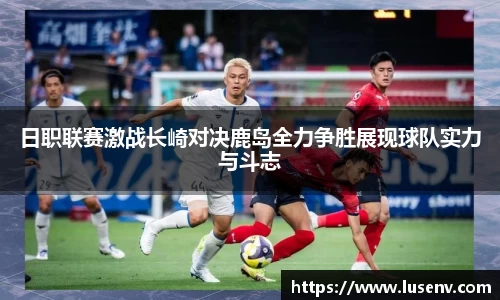 日职联赛激战长崎对决鹿岛全力争胜展现球队实力与斗志