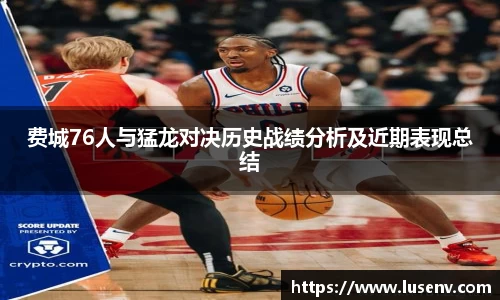 费城76人与猛龙对决历史战绩分析及近期表现总结