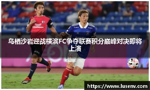 鸟栖沙岩迎战横滨FC争夺联赛积分巅峰对决即将上演